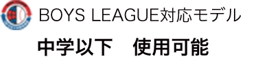 BOYS LEAGUE対応モデル